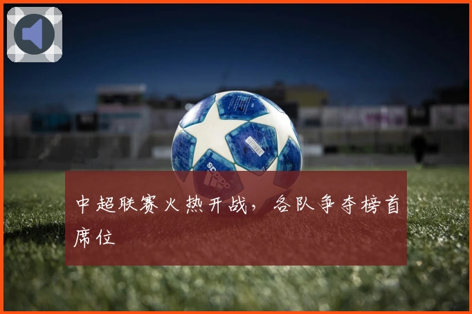 中超联赛火热开战，各队争夺榜首席位