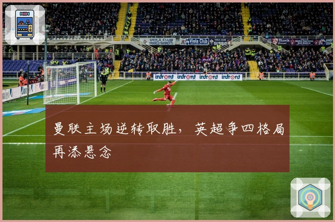 曼联主场逆转取胜，英超争四格局再添悬念