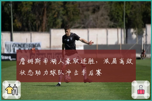 詹姆斯率湖人豪取连胜，浓眉高效状态助力球队冲击季后赛