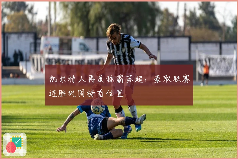 凯尔特人再度称霸苏超，豪取联赛连胜巩固榜首位置