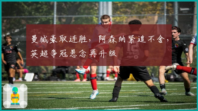 曼城豪取连胜，阿森纳紧追不舍，英超争冠悬念再升级