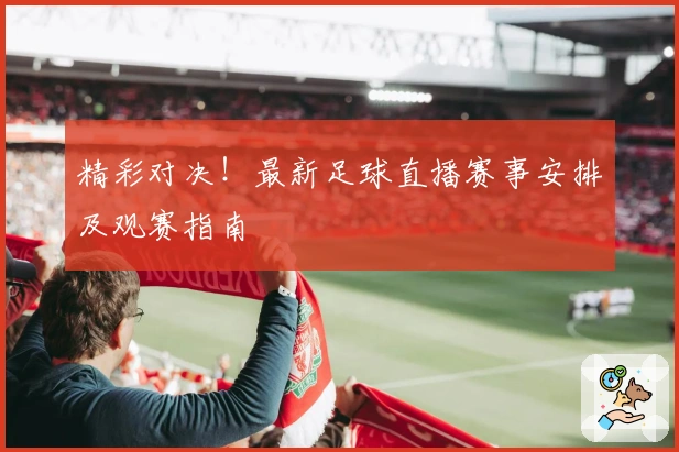 精彩对决！最新足球直播赛事安排及观赛指南