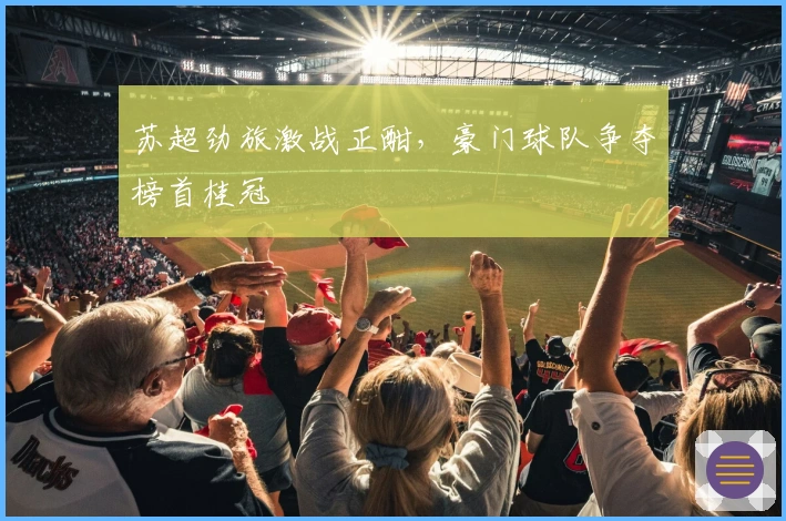 苏超劲旅激战正酣，豪门球队争夺榜首桂冠