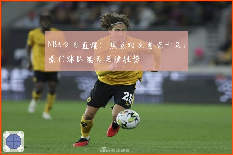NBA今日直播:焦点对决看点十足,豪门球队能否延续胜势