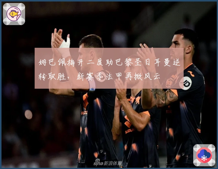 姆巴佩梅开二度助巴黎圣日耳曼逆转取胜,新赛季法甲再掀风云