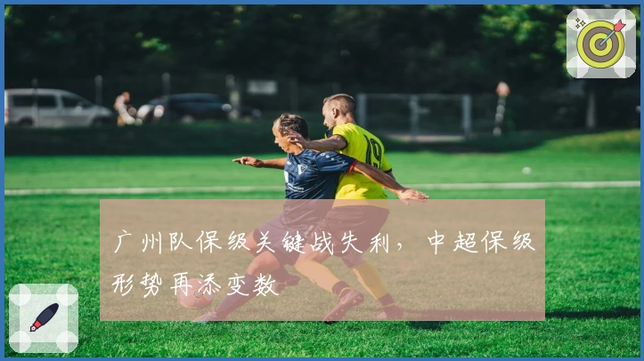 广州队保级关键战失利，中超保级形势再添变数