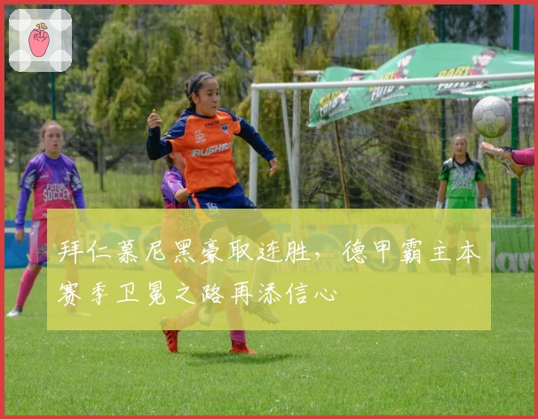 拜仁慕尼黑豪取连胜，德甲霸主本赛季卫冕之路再添信心